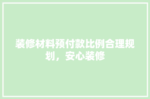 装修材料预付款比例合理规划，安心装修