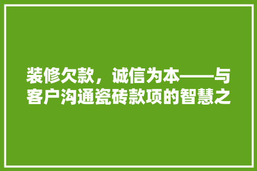 装修欠款，诚信为本——与客户沟通瓷砖款项的智慧之路