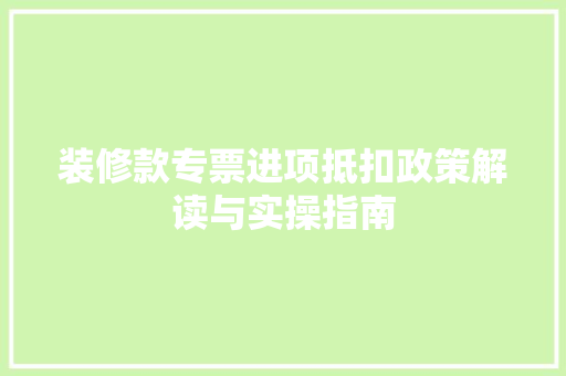 装修款专票进项抵扣政策解读与实操指南