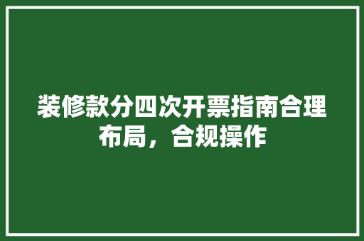装修款分四次开票指南合理布局，合规操作