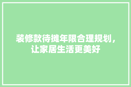 装修款待摊年限合理规划，让家居生活更美好