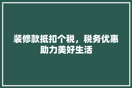 装修款抵扣个税，税务优惠助力美好生活