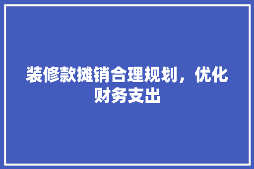 装修款摊销合理规划，优化财务支出