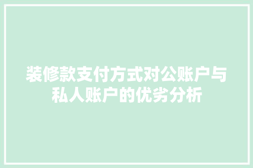 装修款支付方式对公账户与私人账户的优劣分析