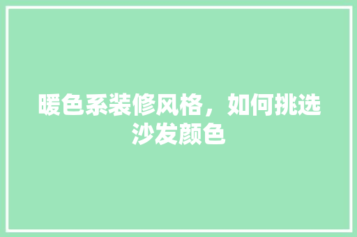 暖色系装修风格，如何挑选沙发颜色