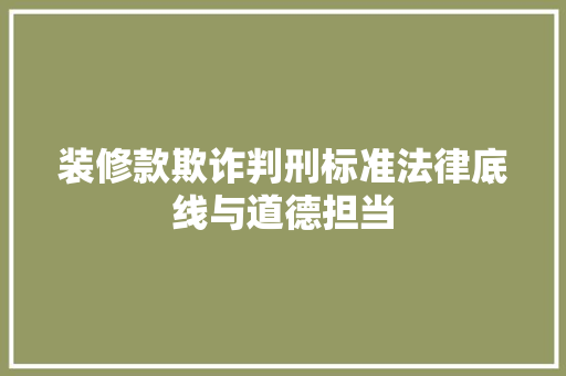 装修款欺诈判刑标准法律底线与道德担当