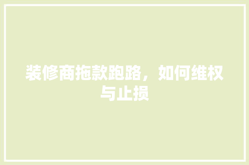 装修商拖款跑路，如何维权与止损