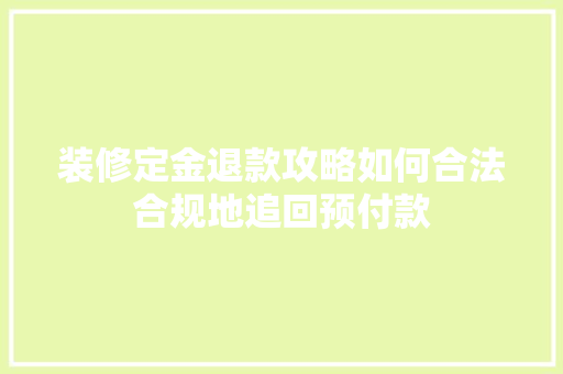 装修定金退款攻略如何合法合规地追回预付款