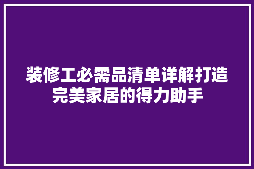 装修工必需品清单详解打造完美家居的得力助手