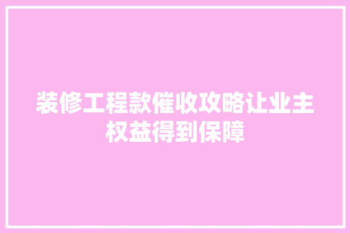 装修工程款催收攻略让业主权益得到保障