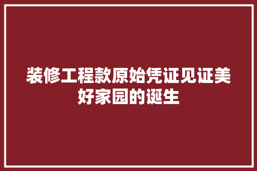 装修工程款原始凭证见证美好家园的诞生