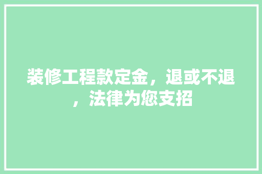 装修工程款定金，退或不退，法律为您支招