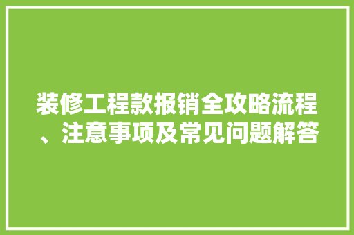 装修工程款报销全攻略流程、注意事项及常见问题解答