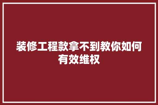 装修工程款拿不到教你如何有效维权
