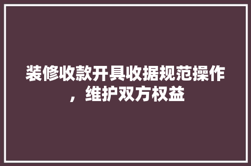 装修收款开具收据规范操作，维护双方权益
