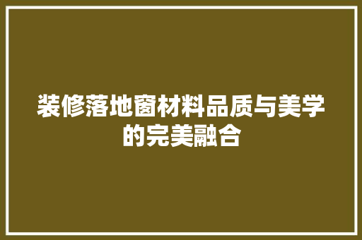 装修落地窗材料品质与美学的完美融合