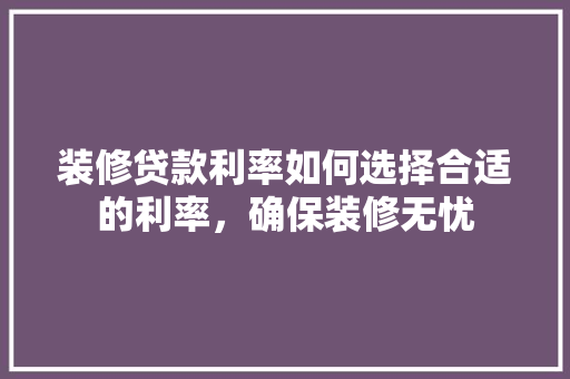 装修贷款利率如何选择合适的利率，确保装修无忧
