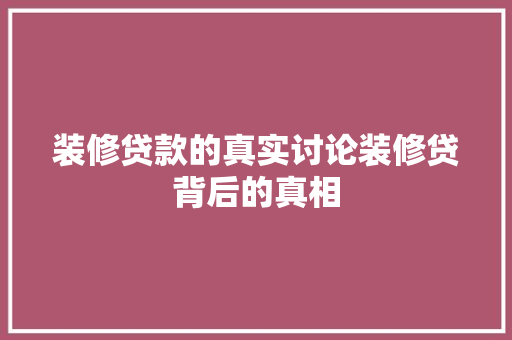 装修贷款的真实讨论装修贷背后的真相