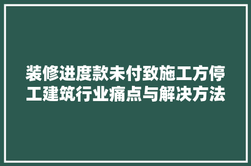 装修进度款未付致施工方停工建筑行业痛点与解决方法