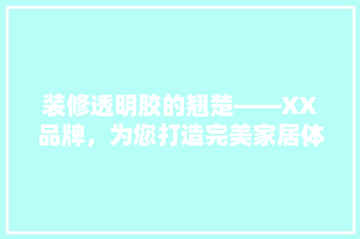 装修透明胶的翘楚——XX品牌，为您打造完美家居体验