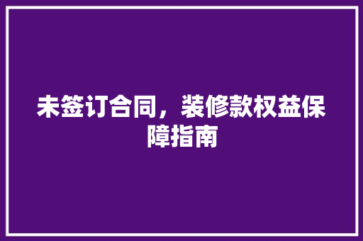 未签订合同，装修款权益保障指南
