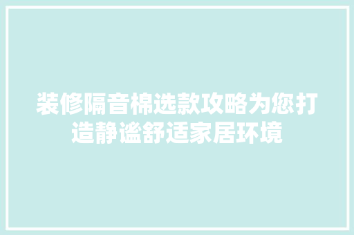 装修隔音棉选款攻略为您打造静谧舒适家居环境