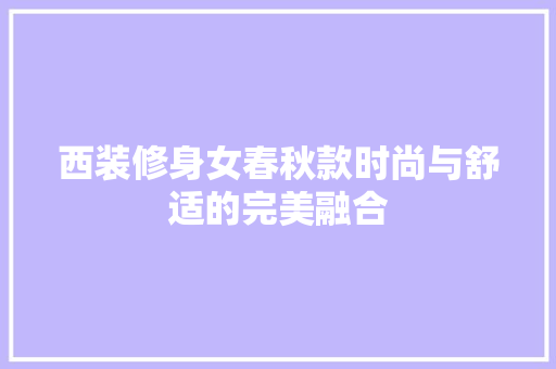 西装修身女春秋款时尚与舒适的完美融合
