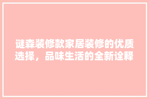 谜森装修款家居装修的优质选择，品味生活的全新诠释