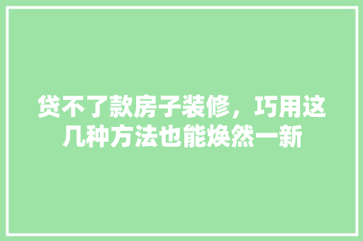 贷不了款房子装修，巧用这几种方法也能焕然一新