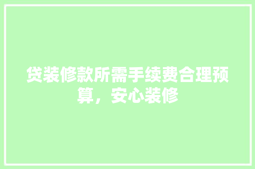 贷装修款所需手续费合理预算，安心装修