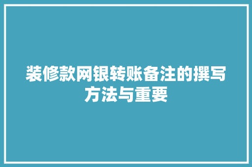 装修款网银转账备注的撰写方法与重要