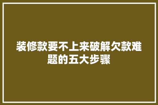 装修款要不上来破解欠款难题的五大步骤