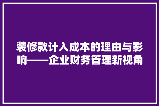 装修款计入成本的理由与影响——企业财务管理新视角