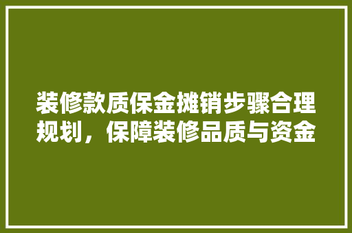 装修款质保金摊销步骤合理规划，保障装修品质与资金安全