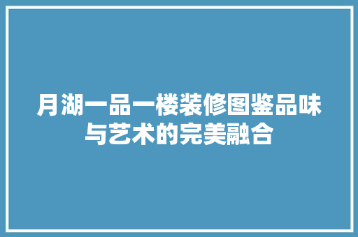 月湖一品一楼装修图鉴品味与艺术的完美融合