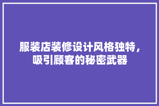服装店装修设计风格独特，吸引顾客的秘密武器