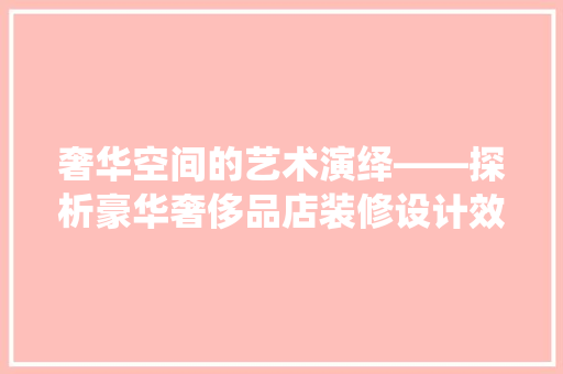 奢华空间的艺术演绎——探析豪华奢侈品店装修设计效果图