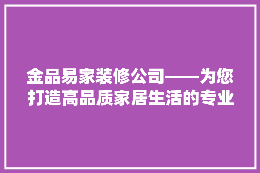 金品易家装修公司——为您打造高品质家居生活的专业选择