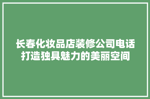 长春化妆品店装修公司电话打造独具魅力的美丽空间