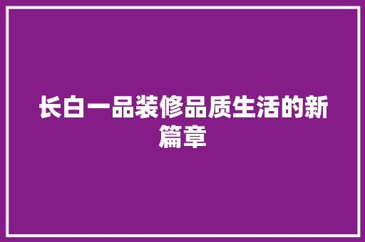 长白一品装修品质生活的新篇章