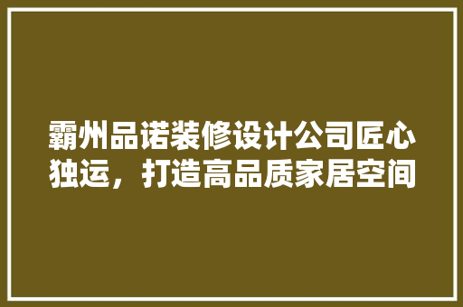 霸州品诺装修设计公司匠心独运，打造高品质家居空间