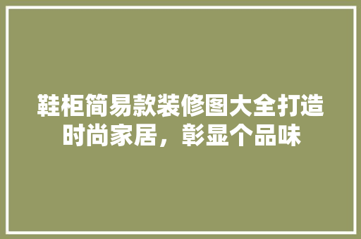 鞋柜简易款装修图大全打造时尚家居，彰显个品味