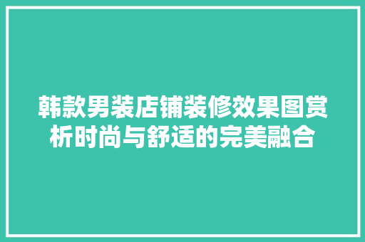 韩款男装店铺装修效果图赏析时尚与舒适的完美融合