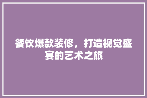 餐饮爆款装修，打造视觉盛宴的艺术之旅