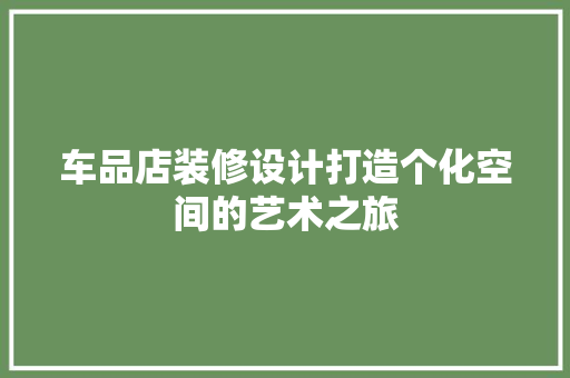 车品店装修设计打造个化空间的艺术之旅