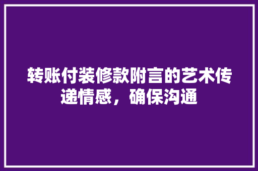 转账付装修款附言的艺术传递情感，确保沟通