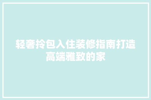 轻奢拎包入住装修指南打造高端雅致的家