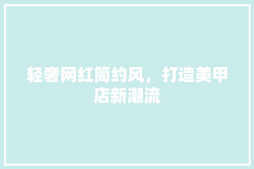 轻奢网红简约风，打造美甲店新潮流