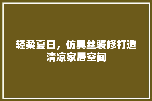 轻柔夏日，仿真丝装修打造清凉家居空间