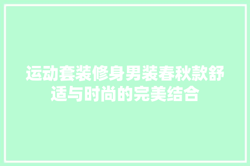 运动套装修身男装春秋款舒适与时尚的完美结合